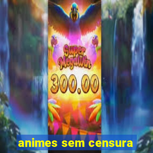 animes sem censura